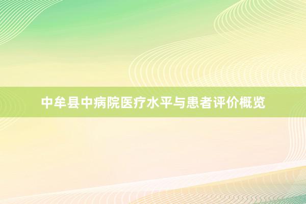 中牟县中病院医疗水平与患者评价概览