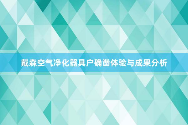 戴森空气净化器具户确凿体验与成果分析